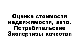 Оценка стоимости недвижимости, авто. Потребительские Экспертизы качества